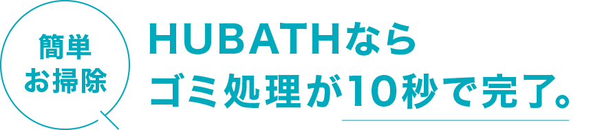 面倒だったゴミ捨てがHUBATHなら１０秒で完了します
